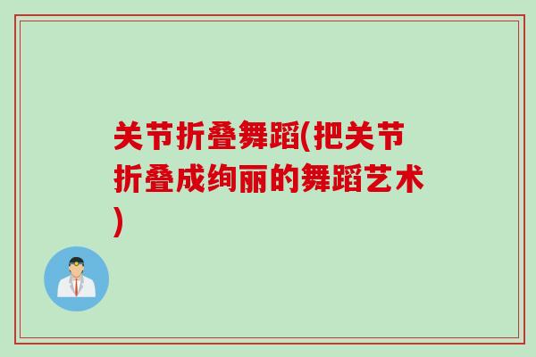 关节折叠舞蹈(把关节折叠成绚丽的舞蹈艺术) 关节折叠舞蹈(把关节折叠成绚丽的舞蹈艺术)