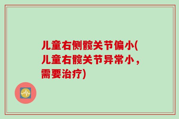 儿童右侧髋关节偏小(儿童右髋关节异常小，需要治疗)