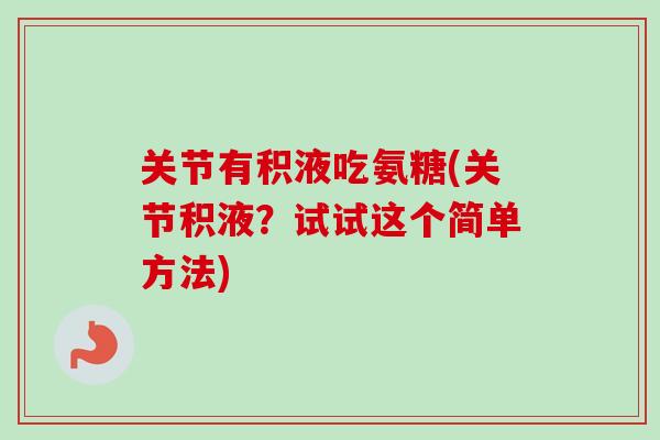 关节有积液吃氨糖(关节积液？试试这个简单方法)