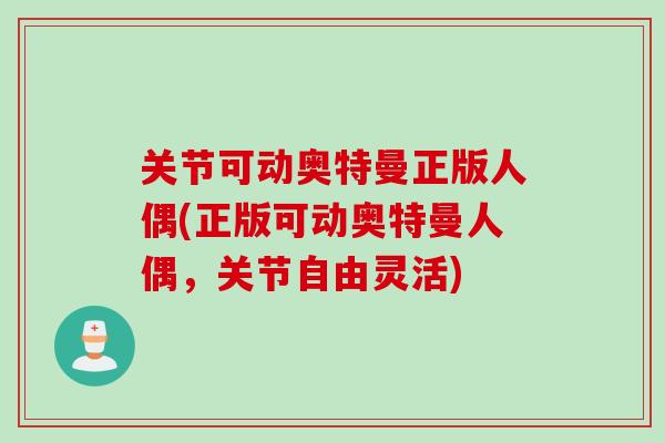 关节可动奥特曼正版人偶(正版可动奥特曼人偶，关节自由灵活)