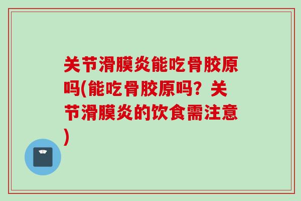 关节滑膜炎能吃骨胶原吗(能吃骨胶原吗？关节滑膜炎的饮食需注意)