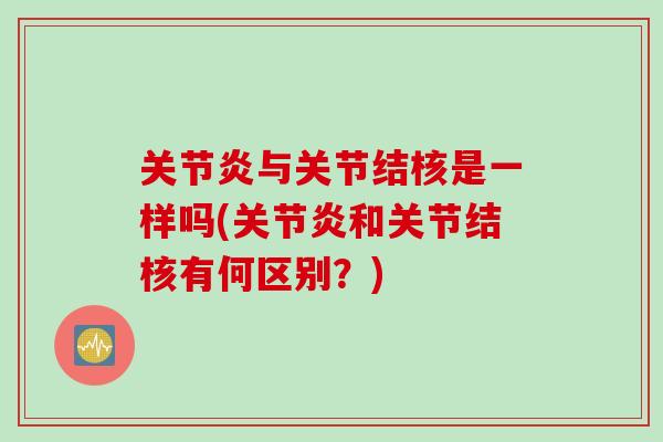 关节炎与关节结核是一样吗(关节炎和关节结核有何区别？)