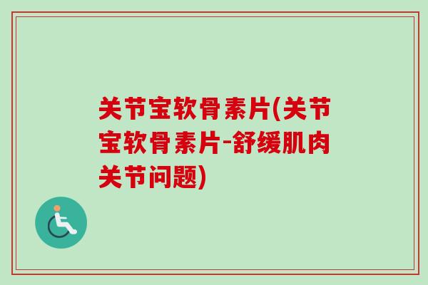 关节宝软骨素片(关节宝软骨素片-舒缓肌肉关节问题)