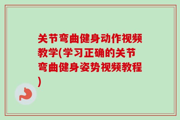 关节弯曲健身动作视频教学(学习正确的关节弯曲健身姿势视频教程)