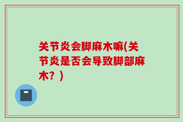 关节炎会脚麻木嘛(关节炎是否会导致脚部麻木？)
