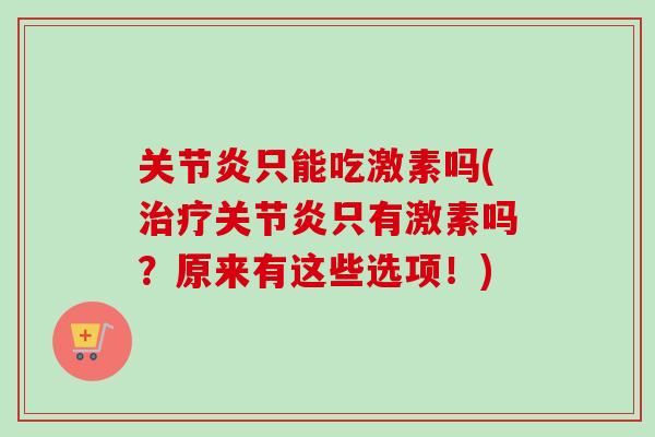 关节炎只能吃激素吗(治疗关节炎只有激素吗？原来有这些选项！)