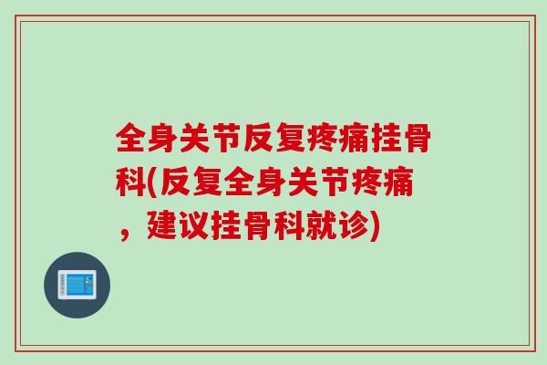 全身关节反复疼痛挂骨科(反复全身关节疼痛，建议挂骨科就诊)