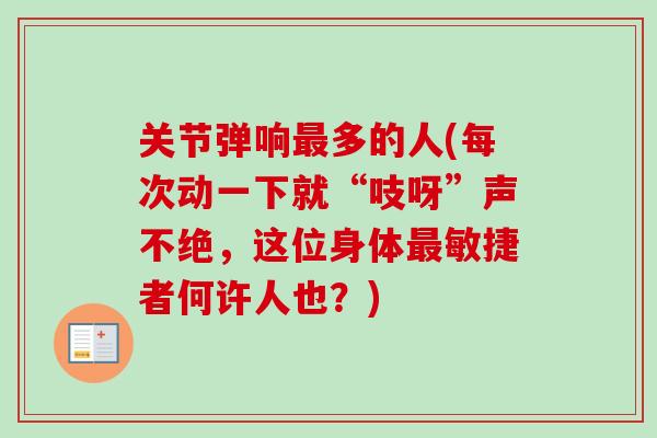 关节弹响最多的人(每次动一下就“吱呀”声不绝，这位身体最敏捷者何许人也？)