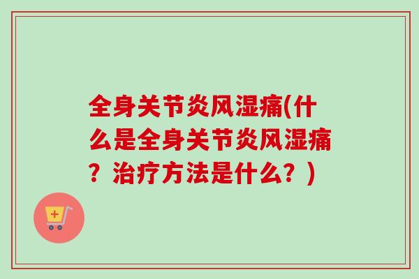 全身关节炎风湿痛(什么是全身关节炎风湿痛？治疗方法是什么？)
