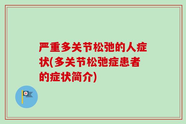 严重多关节松弛的人症状(多关节松弛症患者的症状简介)