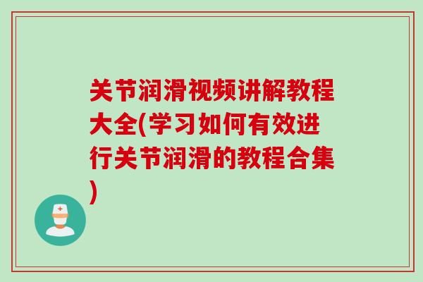 关节润滑视频讲解教程大全(学习如何有效进行关节润滑的教程合集)
