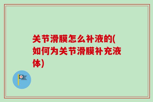 关节滑膜怎么补液的(如何为关节滑膜补充液体)