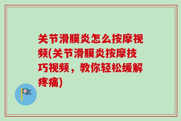 关节滑膜炎怎么按摩视频(关节滑膜炎按摩技巧视频，教你轻松缓解疼痛)