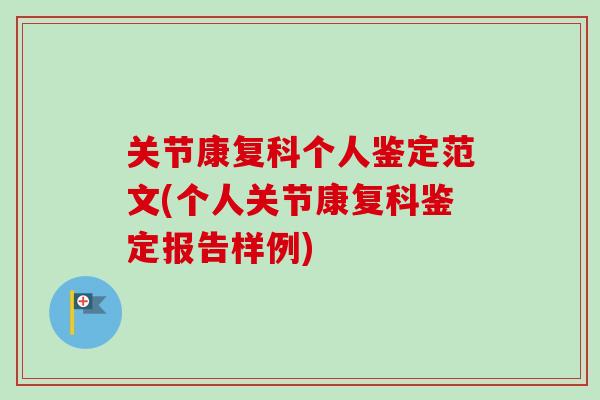 关节康复科个人鉴定范文(个人关节康复科鉴定报告样例)