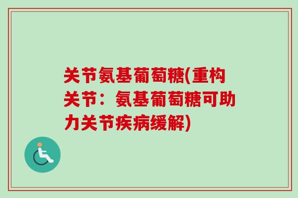 关节氨基葡萄糖(重构关节：氨基葡萄糖可助力关节疾病缓解)