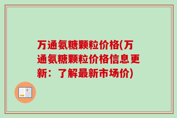 万通氨糖颗粒价格(万通氨糖颗粒价格信息更新：了解最新市场价)