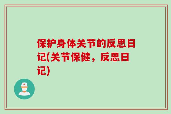 保护身体关节的反思日记(关节保健，反思日记)