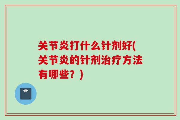 关节炎打什么针剂好(关节炎的针剂治疗方法有哪些？)
