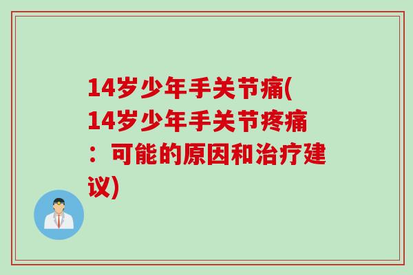 14岁少年手关节痛(14岁少年手关节疼痛：可能的原因和治疗建议)