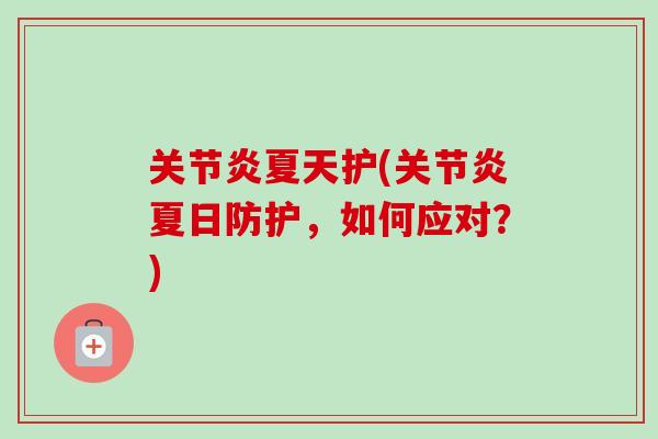 关节炎夏天护(关节炎夏日防护，如何应对？)