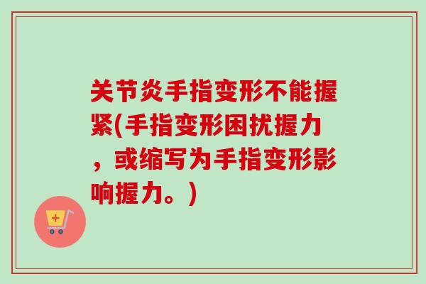 关节炎手指变形不能握紧(手指变形困扰握力，或缩写为手指变形影响握力。)