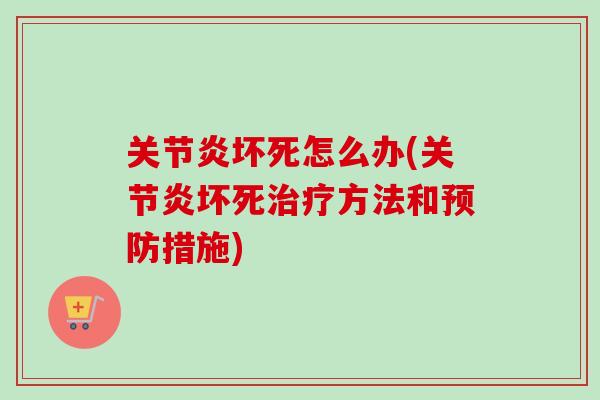 关节炎坏死怎么办(关节炎坏死治疗方法和预防措施)