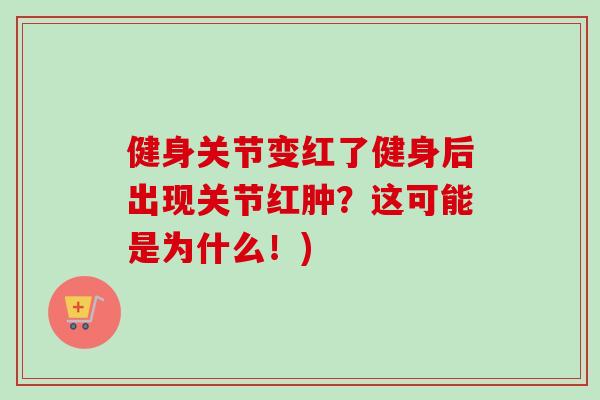 健身关节变红了健身后出现关节红肿？这可能是为什么！)