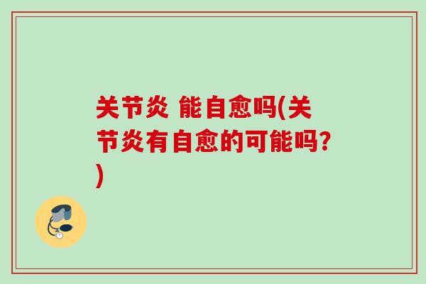 关节炎 能自愈吗(关节炎有自愈的可能吗？)