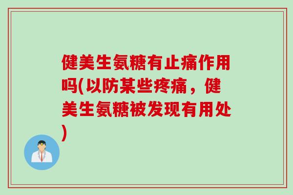 健美生氨糖有止痛作用吗(以防某些疼痛，健美生氨糖被发现有用处)