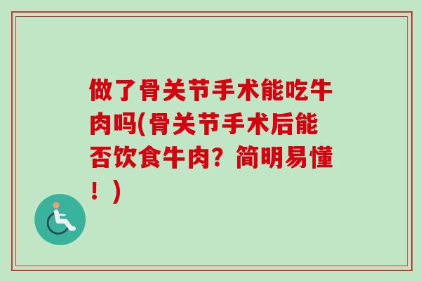 做了骨关节手术能吃牛肉吗(骨关节手术后能否饮食牛肉？简明易懂！)