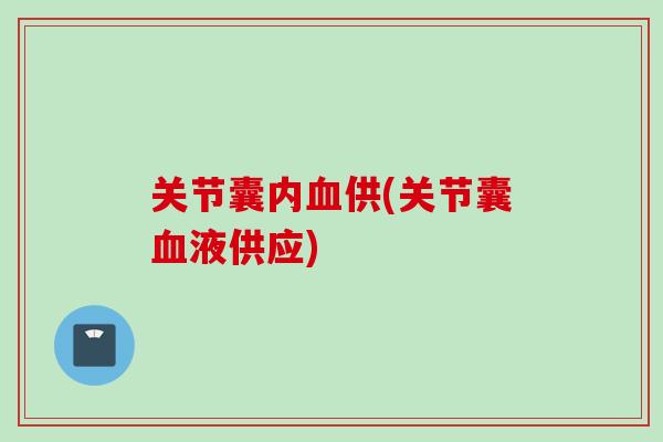 关节囊内血供(关节囊血液供应)