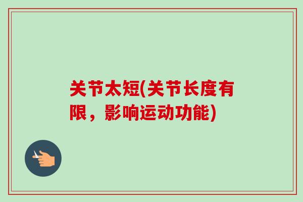 关节太短(关节长度有限，影响运动功能)