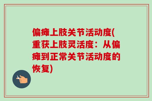 偏瘫上肢关节活动度(重获上肢灵活度：从偏瘫到正常关节活动度的恢复)