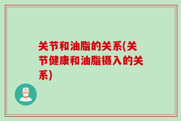 关节和油脂的关系(关节健康和油脂摄入的关系)