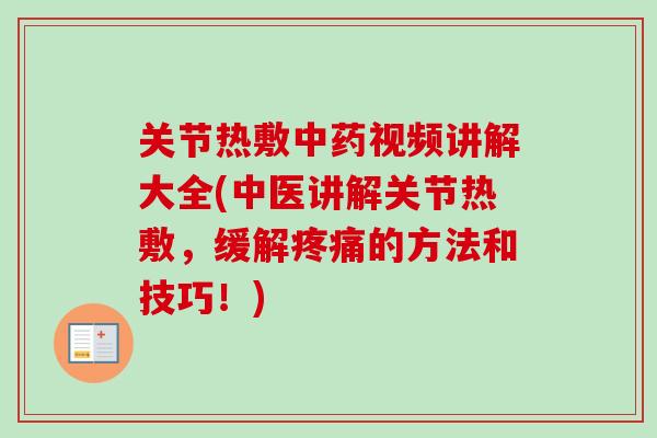 关节热敷中药视频讲解大全(中医讲解关节热敷，缓解疼痛的方法和技巧！)