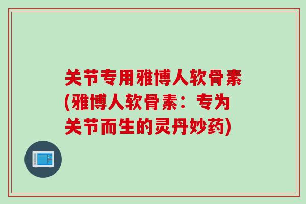 关节专用雅博人软骨素(雅博人软骨素：专为关节而生的灵丹妙药)
