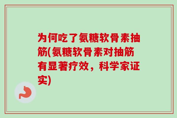 为何吃了氨糖软骨素抽筋(氨糖软骨素对抽筋有显著疗效，科学家证实)