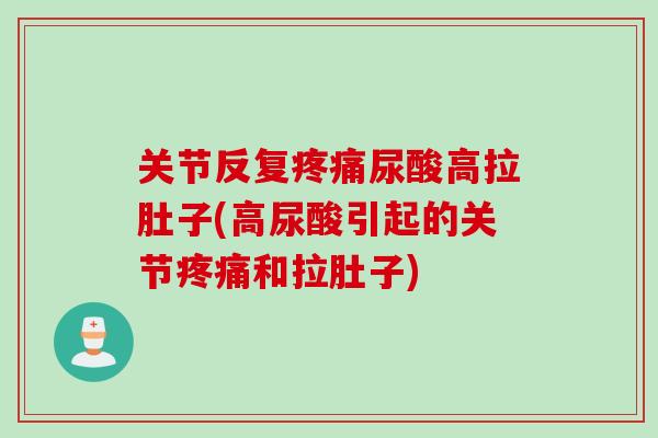 关节反复疼痛尿酸高拉肚子(高尿酸引起的关节疼痛和拉肚子)