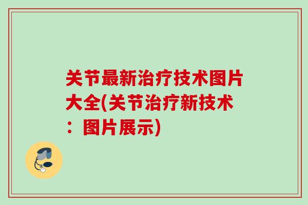 关节最新治疗技术图片大全(关节治疗新技术：图片展示)