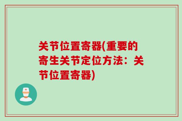 关节位置寄器(重要的寄生关节定位方法：关节位置寄器)