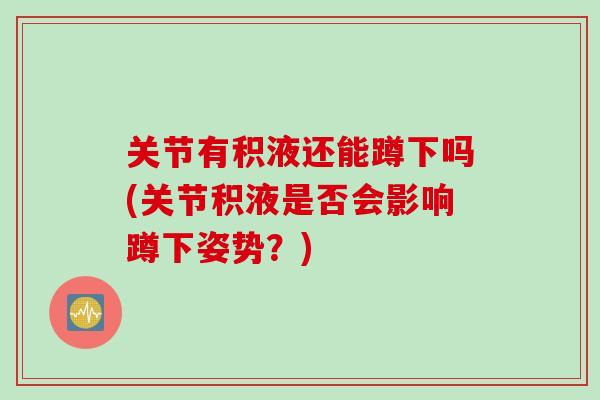 关节有积液还能蹲下吗(关节积液是否会影响蹲下姿势？)