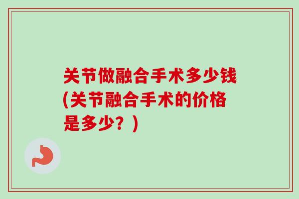 关节做融合手术多少钱(关节融合手术的价格是多少？)