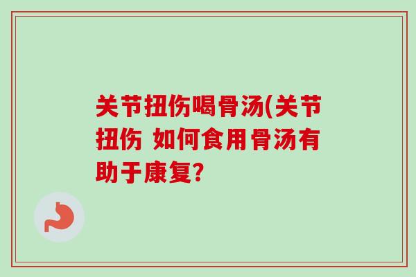 关节扭伤喝骨汤(关节扭伤 如何食用骨汤有助于康复？