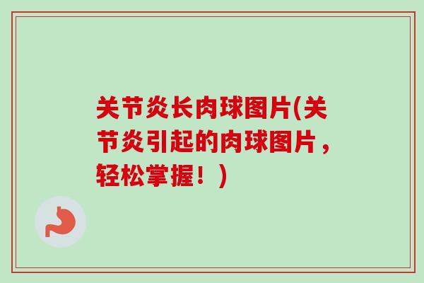 关节炎长肉球图片(关节炎引起的肉球图片，轻松掌握！)