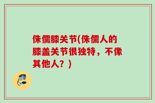 侏儒膝关节(侏儒人的膝盖关节很独特，不像其他人？)