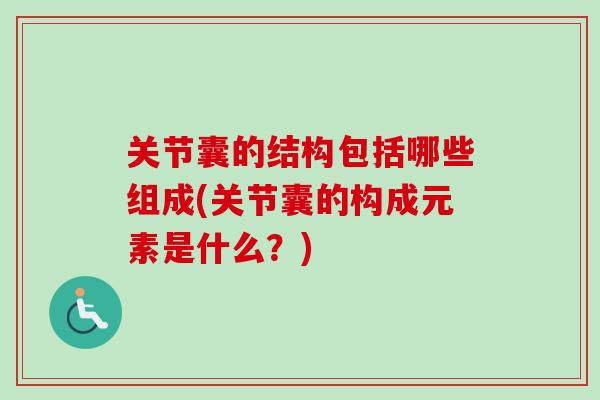 关节囊的结构包括哪些组成(关节囊的构成元素是什么？)