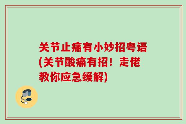 关节止痛有小妙招粤语(关节酸痛有招！走佬教你应急缓解)