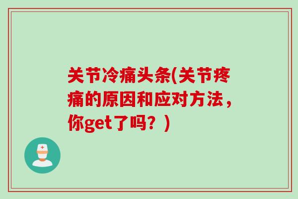 关节冷痛头条(关节疼痛的原因和应对方法，你get了吗？)