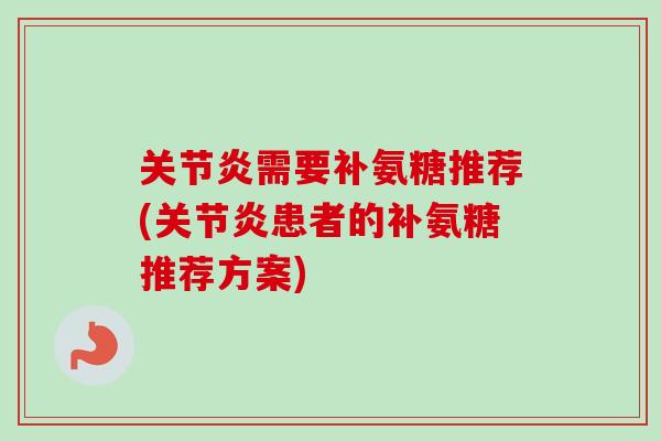 关节炎需要补氨糖推荐(关节炎患者的补氨糖推荐方案)