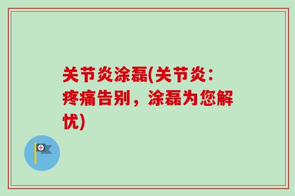 关节炎涂磊(关节炎：疼痛告别，涂磊为您解忧)